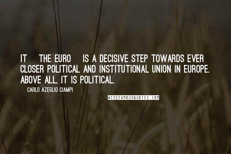 Carlo Azeglio Ciampi quotes: It [the Euro] is a decisive step towards ever closer political and institutional union in Europe. Above all, it is political.