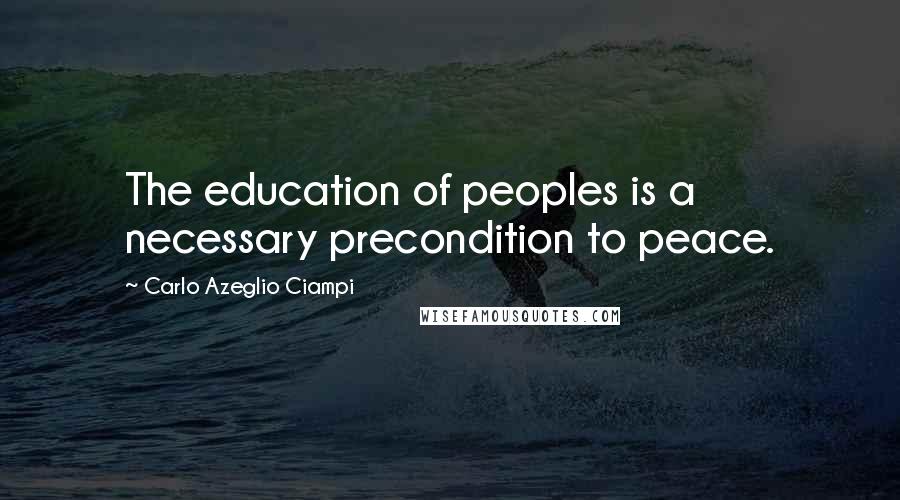 Carlo Azeglio Ciampi quotes: The education of peoples is a necessary precondition to peace.