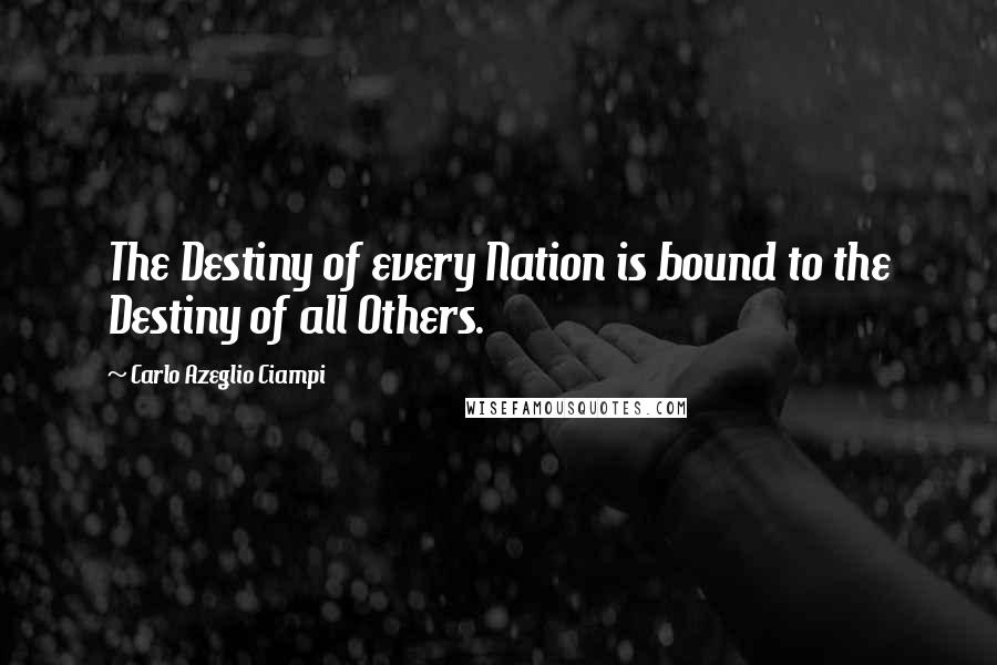 Carlo Azeglio Ciampi quotes: The Destiny of every Nation is bound to the Destiny of all Others.