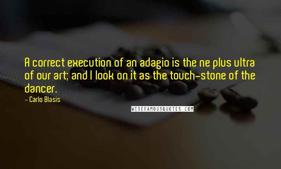 Carlo Blasis quotes: A correct execution of an adagio is the ne plus ultra of our art; and I look on it as the touch-stone of the dancer.