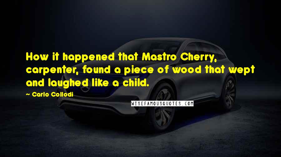 Carlo Collodi quotes: How it happened that Mastro Cherry, carpenter, found a piece of wood that wept and laughed like a child.