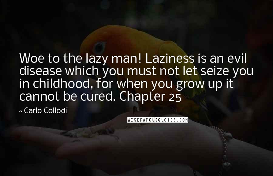 Carlo Collodi quotes: Woe to the lazy man! Laziness is an evil disease which you must not let seize you in childhood, for when you grow up it cannot be cured. Chapter 25