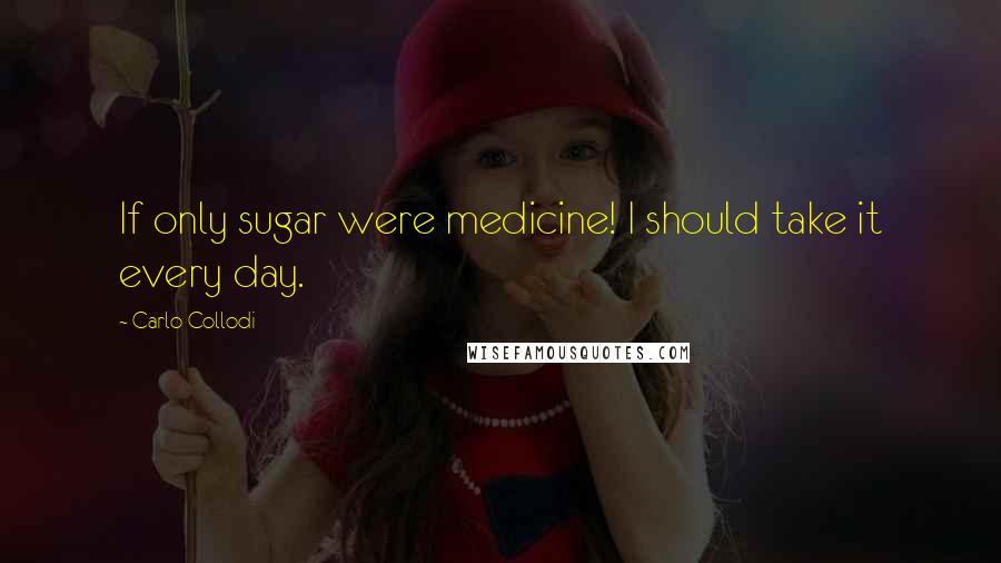 Carlo Collodi quotes: If only sugar were medicine! I should take it every day.
