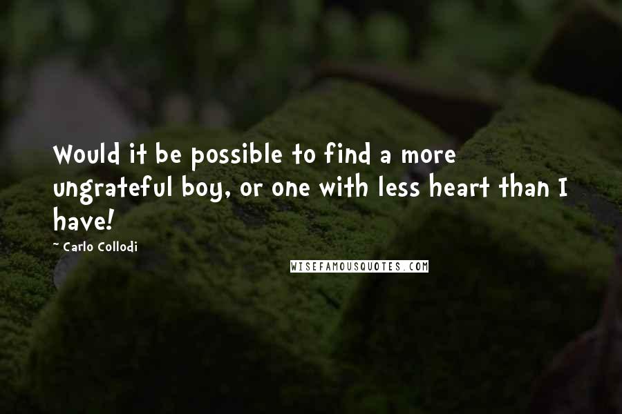 Carlo Collodi quotes: Would it be possible to find a more ungrateful boy, or one with less heart than I have!