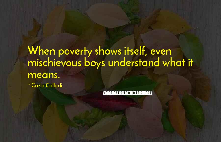 Carlo Collodi quotes: When poverty shows itself, even mischievous boys understand what it means.