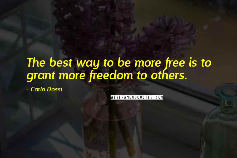 Carlo Dossi quotes: The best way to be more free is to grant more freedom to others.