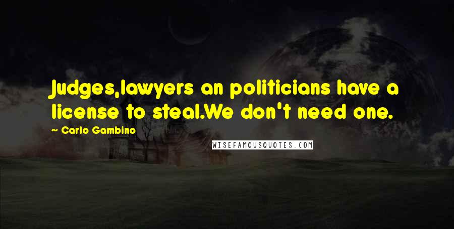 Carlo Gambino quotes: Judges,lawyers an politicians have a license to steal.We don't need one.