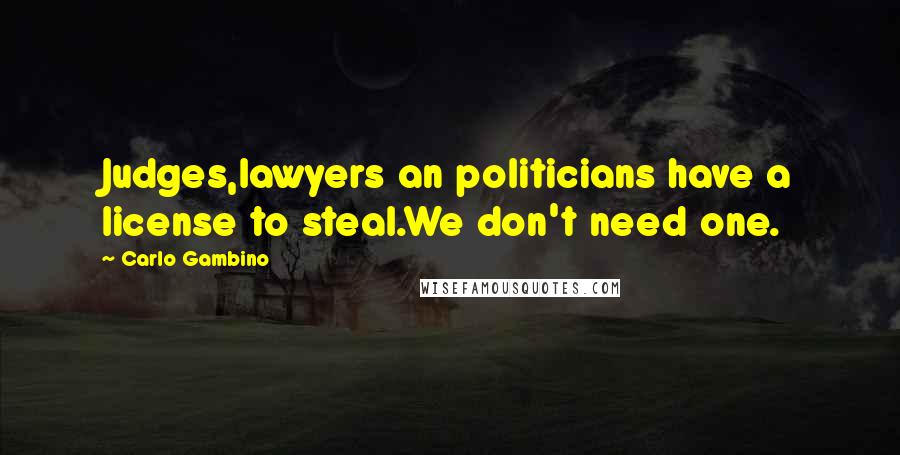 Carlo Gambino quotes: Judges,lawyers an politicians have a license to steal.We don't need one. Carlo Gambino quotes: Judges,lawyers an politicians have a license to steal.We don't need one.