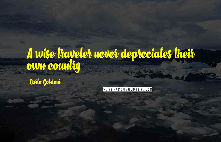 Carlo Goldoni quotes: A wise traveler never depreciates their own country.