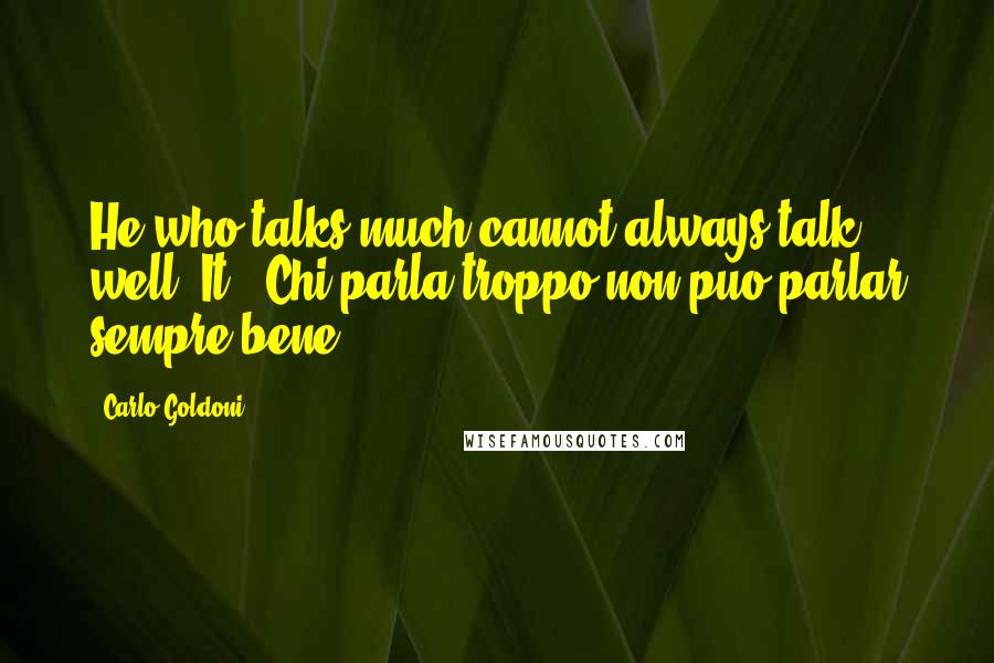 Carlo Goldoni quotes: He who talks much cannot always talk well.[It., Chi parla troppo non puo parlar sempre bene.]