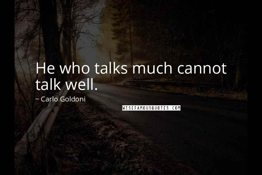 Carlo Goldoni quotes: He who talks much cannot talk well.