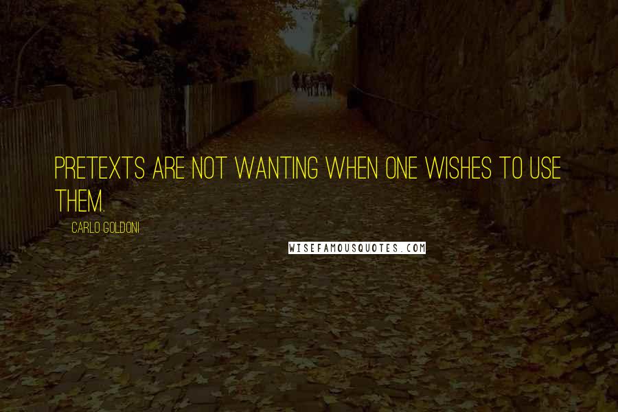 Carlo Goldoni quotes: Pretexts are not wanting when one wishes to use them.