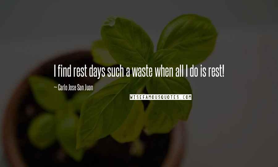Carlo Jose San Juan quotes: I find rest days such a waste when all I do is rest!