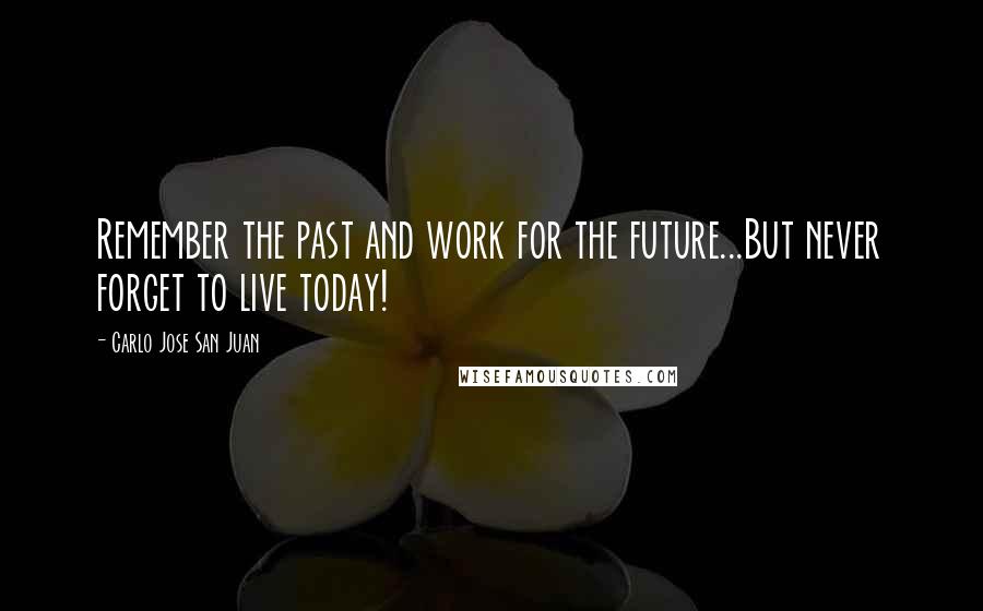 Carlo Jose San Juan quotes: Remember the past and work for the future...But never forget to live today!