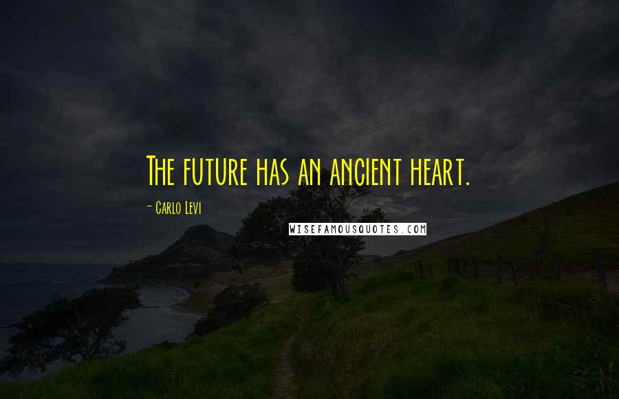 Carlo Levi quotes: The future has an ancient heart.