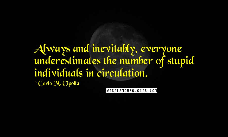 Carlo M. Cipolla quotes: Always and inevitably, everyone underestimates the number of stupid individuals in circulation.