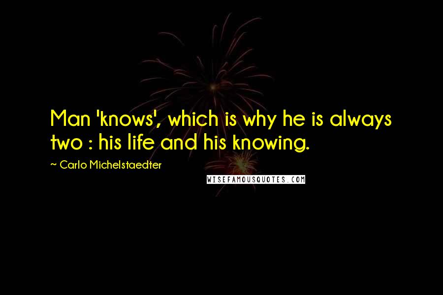 Carlo Michelstaedter quotes: Man 'knows', which is why he is always two : his life and his knowing.