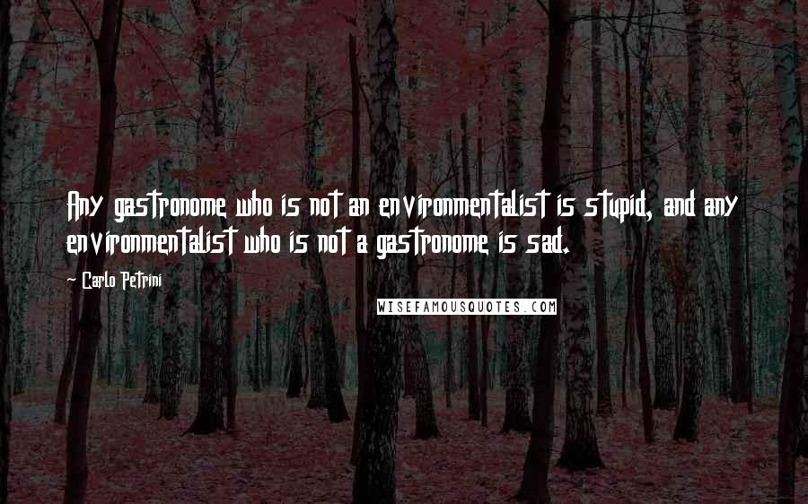 Carlo Petrini quotes: Any gastronome who is not an environmentalist is stupid, and any environmentalist who is not a gastronome is sad.