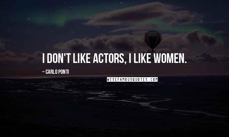 Carlo Ponti quotes: I don't like actors, I like women.