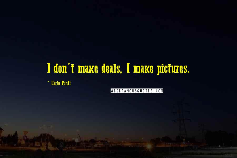 Carlo Ponti quotes: I don't make deals, I make pictures.