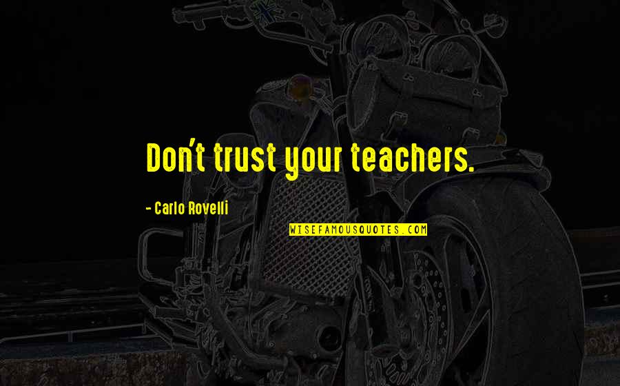 Carlo Quotes By Carlo Rovelli: Don't trust your teachers.