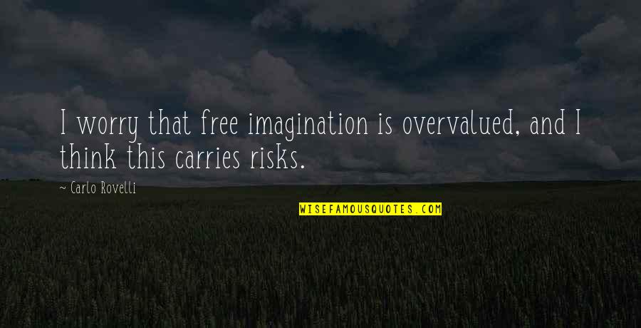 Carlo Quotes By Carlo Rovelli: I worry that free imagination is overvalued, and