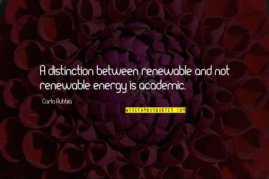 Carlo Quotes By Carlo Rubbia: A distinction between renewable and not renewable energy