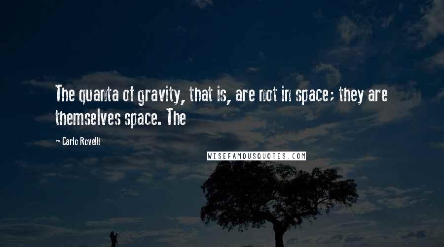 Carlo Rovelli quotes: The quanta of gravity, that is, are not in space; they are themselves space. The