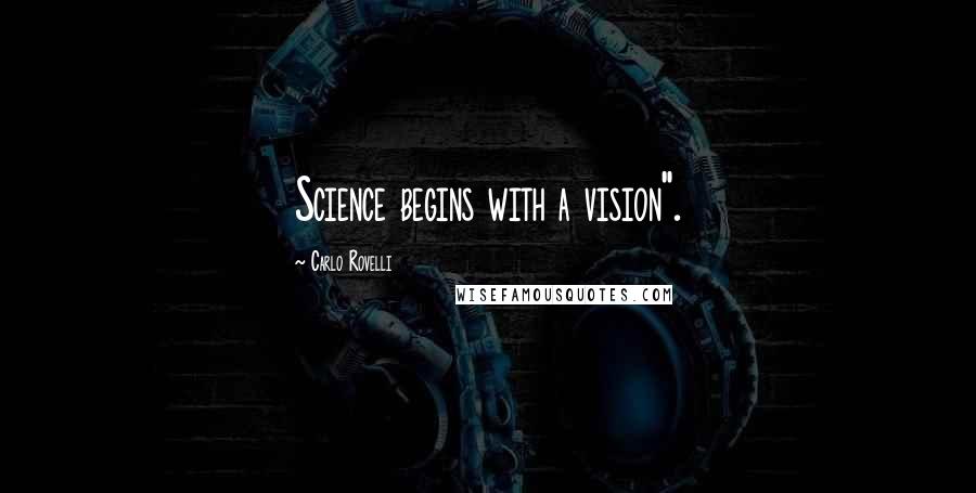 Carlo Rovelli quotes: Science begins with a vision".