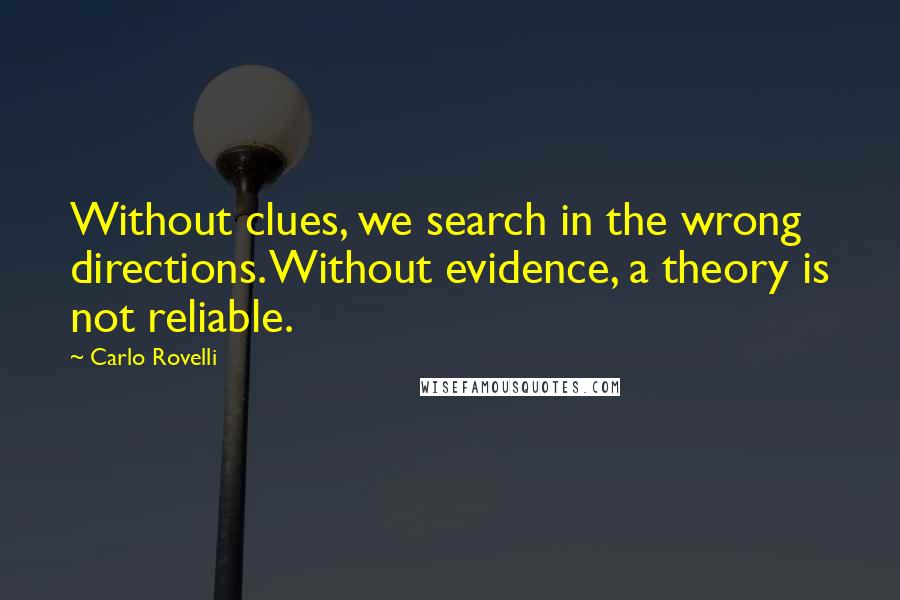 Carlo Rovelli quotes: Without clues, we search in the wrong directions. Without evidence, a theory is not reliable. Carlo Rovelli quotes: Without clues, we search in the wrong directions. Without evidence, a theory is not reliable.