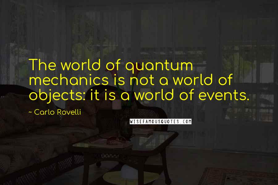 Carlo Rovelli quotes: The world of quantum mechanics is not a world of objects: it is a world of events. Carlo Rovelli quotes: The world of quantum mechanics is not a world of objects: it is a world of events.