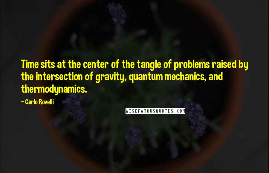 Carlo Rovelli quotes: Time sits at the center of the tangle of problems raised by the intersection of gravity, quantum mechanics, and thermodynamics. Carlo Rovelli quotes: Time sits at the center of the tangle of problems raised by the intersection of gravity, quantum mechanics, and thermodynamics.