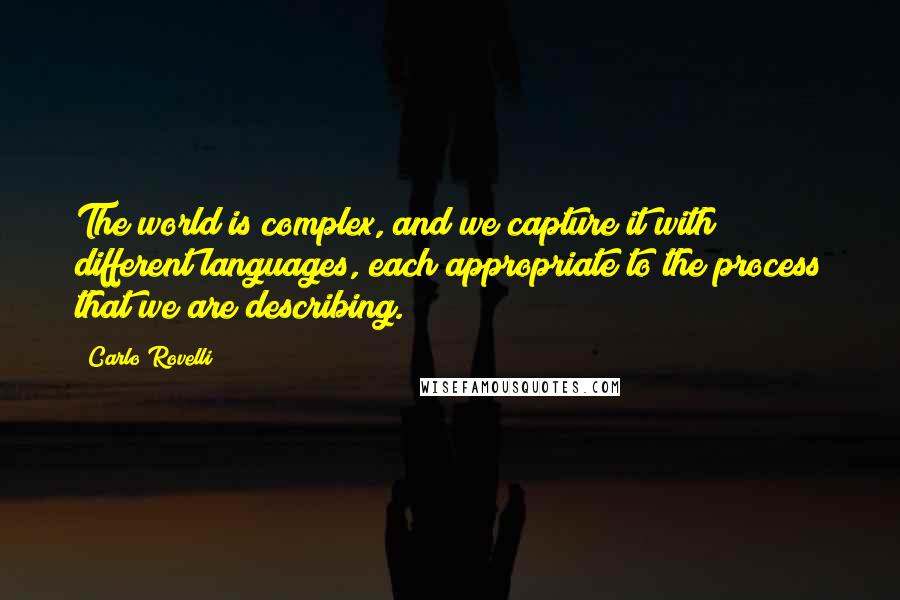 Carlo Rovelli quotes: The world is complex, and we capture it with different languages, each appropriate to the process that we are describing.