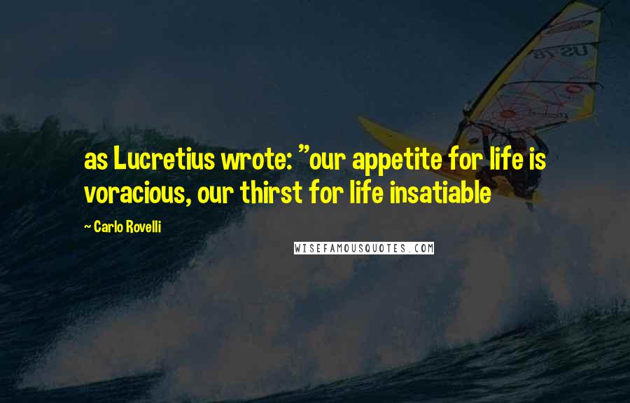 Carlo Rovelli quotes: as Lucretius wrote: "our appetite for life is voracious, our thirst for life insatiable Carlo Rovelli quotes: as Lucretius wrote: "our appetite for life is voracious, our thirst for life insatiable