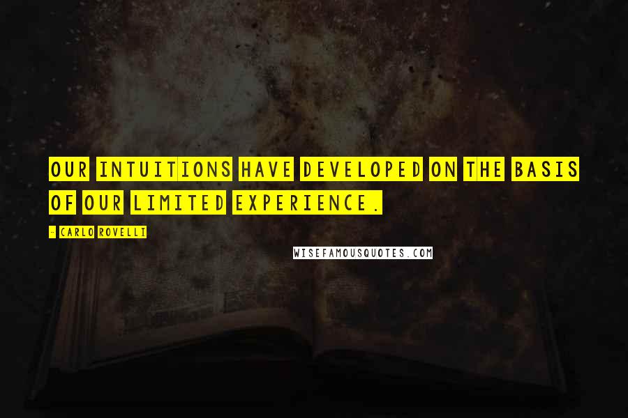 Carlo Rovelli quotes: Our intuitions have developed on the basis of our limited experience. Carlo Rovelli quotes: Our intuitions have developed on the basis of our limited experience.