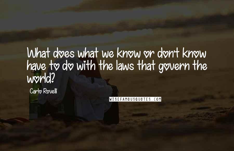 Carlo Rovelli quotes: What does what we know or don't know have to do with the laws that govern the world? Carlo Rovelli quotes: What does what we know or don't know have to do with the laws that govern the world?