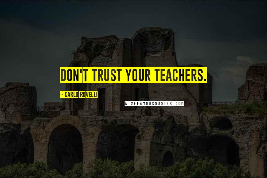 Carlo Rovelli quotes: Don't trust your teachers. Carlo Rovelli quotes: Don't trust your teachers.