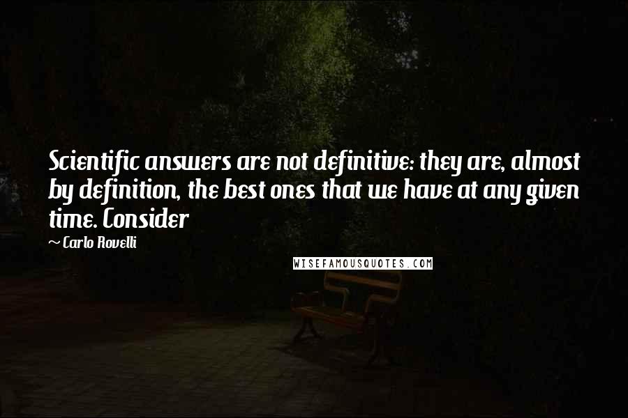 Carlo Rovelli quotes: Scientific answers are not definitive: they are, almost by definition, the best ones that we have at any given time. Consider Carlo Rovelli quotes: Scientific answers are not definitive: they are, almost by definition, the best ones that we have at any given time. Consider
