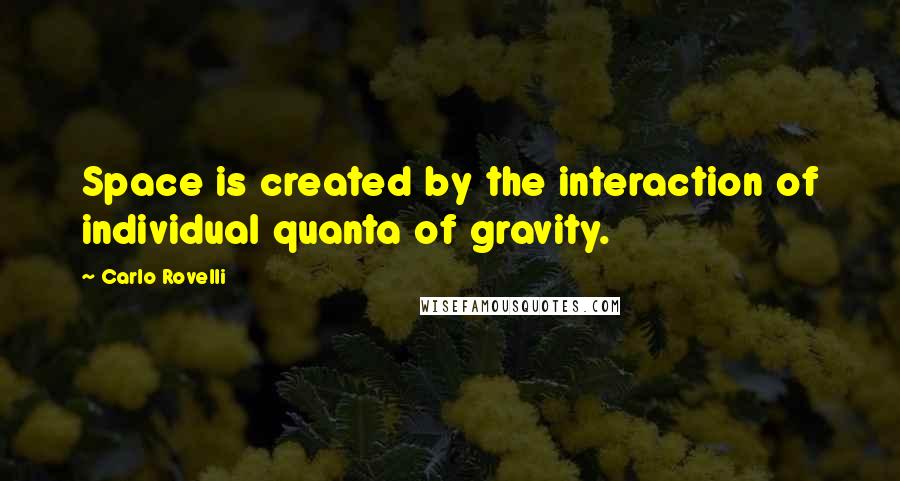 Carlo Rovelli quotes: Space is created by the interaction of individual quanta of gravity.