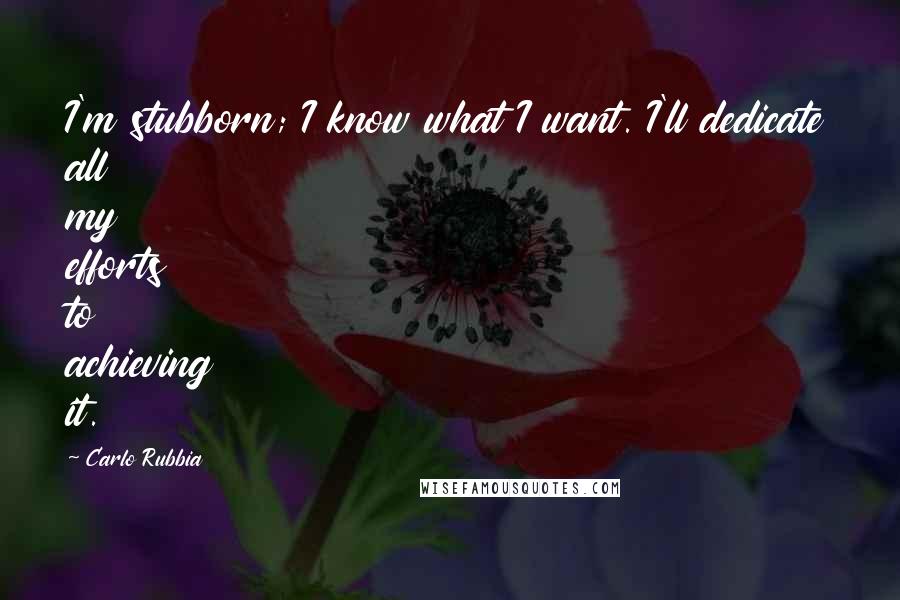 Carlo Rubbia quotes: I'm stubborn; I know what I want. I'll dedicate all my efforts to achieving it.
