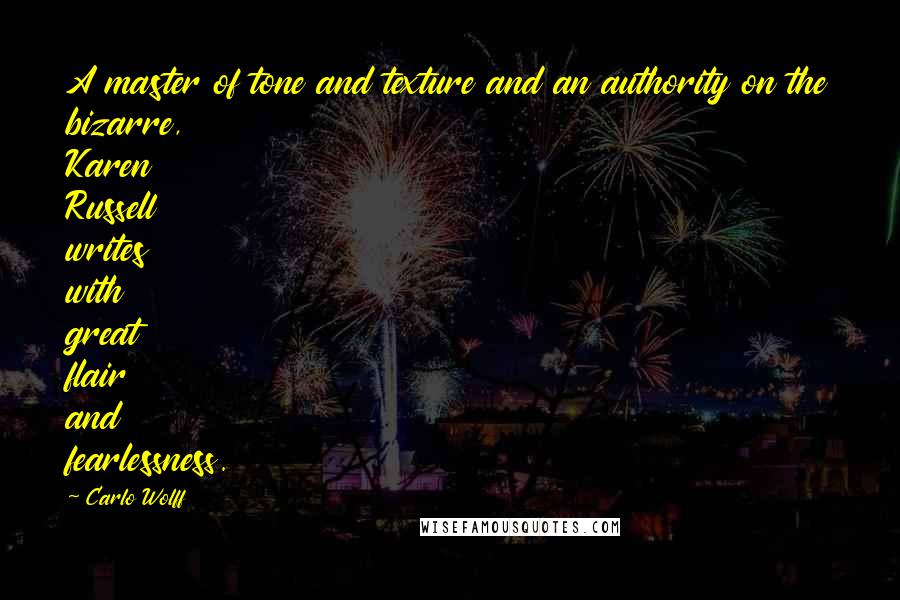 Carlo Wolff quotes: A master of tone and texture and an authority on the bizarre, Karen Russell writes with great flair and fearlessness. Carlo Wolff quotes: A master of tone and texture and an authority on the bizarre, Karen Russell writes with great flair and fearlessness.