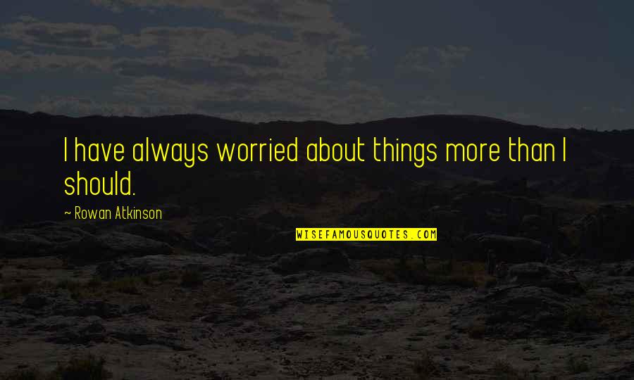Carlone Dentist Quotes By Rowan Atkinson: I have always worried about things more than Carlone Dentist Quotes By Rowan Atkinson: I have always worried about things more than
