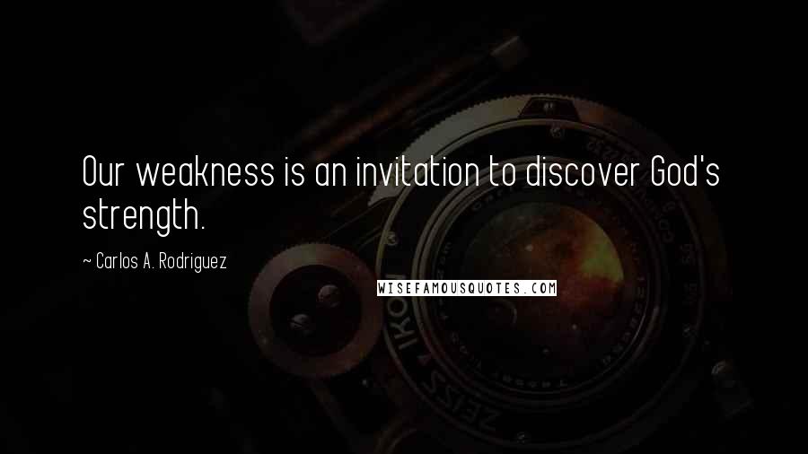 Carlos A. Rodriguez quotes: Our weakness is an invitation to discover God's strength.