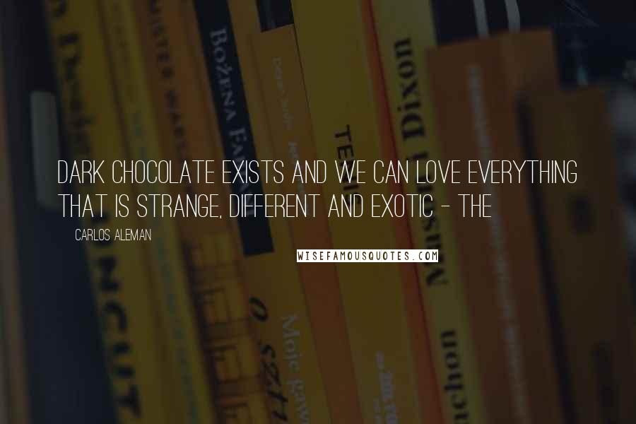 Carlos Aleman quotes: dark chocolate exists and we can love everything that is strange, different and exotic - the