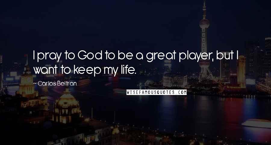 Carlos Beltran quotes: I pray to God to be a great player, but I want to keep my life.