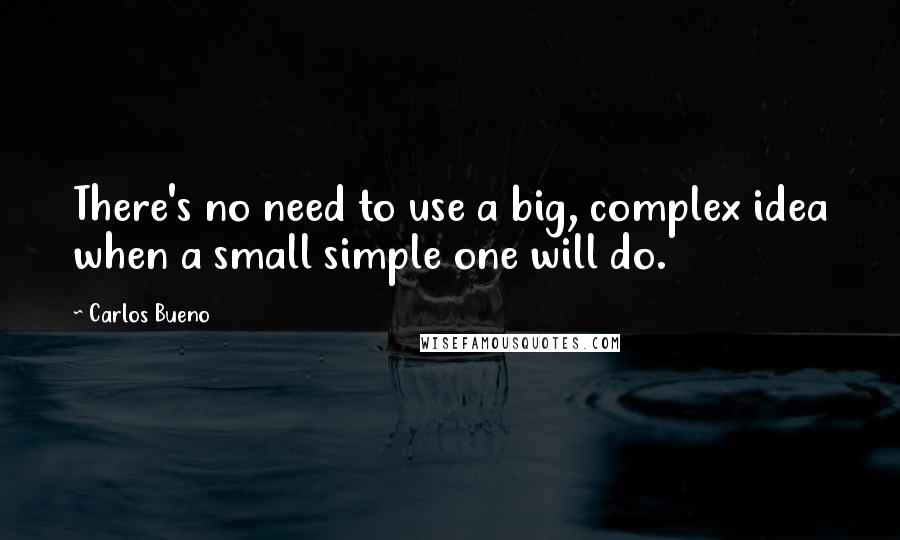 Carlos Bueno quotes: There's no need to use a big, complex idea when a small simple one will do.
