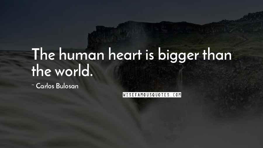 Carlos Bulosan quotes: The human heart is bigger than the world.