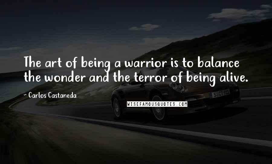 Carlos Castaneda quotes: The art of being a warrior is to balance the wonder and the terror of being alive.