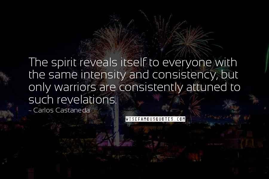 Carlos Castaneda quotes: The spirit reveals itself to everyone with the same intensity and consistency, but only warriors are consistently attuned to such revelations. Carlos Castaneda quotes: The spirit reveals itself to everyone with the same intensity and consistency, but only warriors are consistently attuned to such revelations.