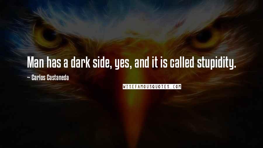 Carlos Castaneda quotes: Man has a dark side, yes, and it is called stupidity.